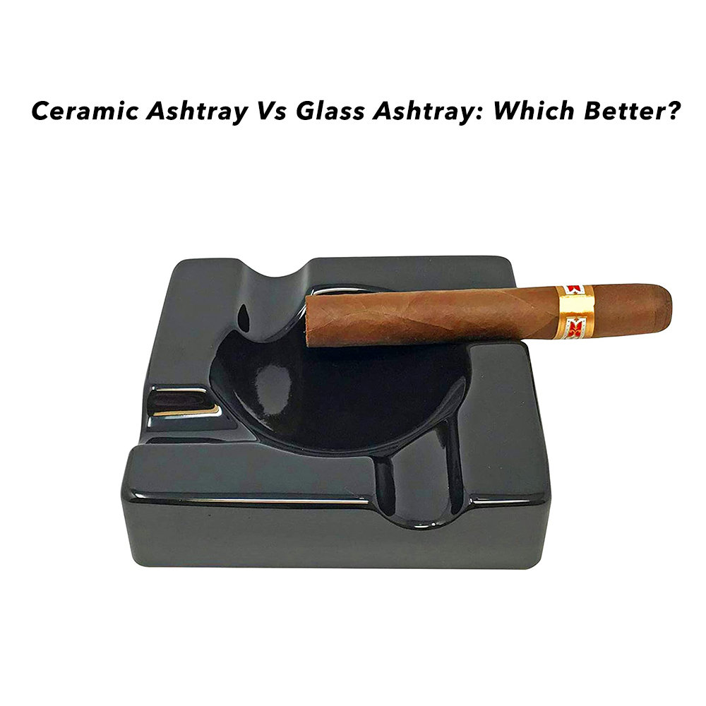 Ceramic Ashtray Vs Glass Ashtray: Which Better?