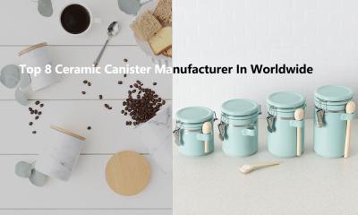 Top 8 Ceramic Canister Manufacturer In Worldwide:The 2024 Ultimate Guide