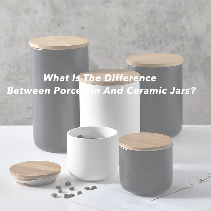 Porcelain vs Ceramic Jars? What Is Different of Them?