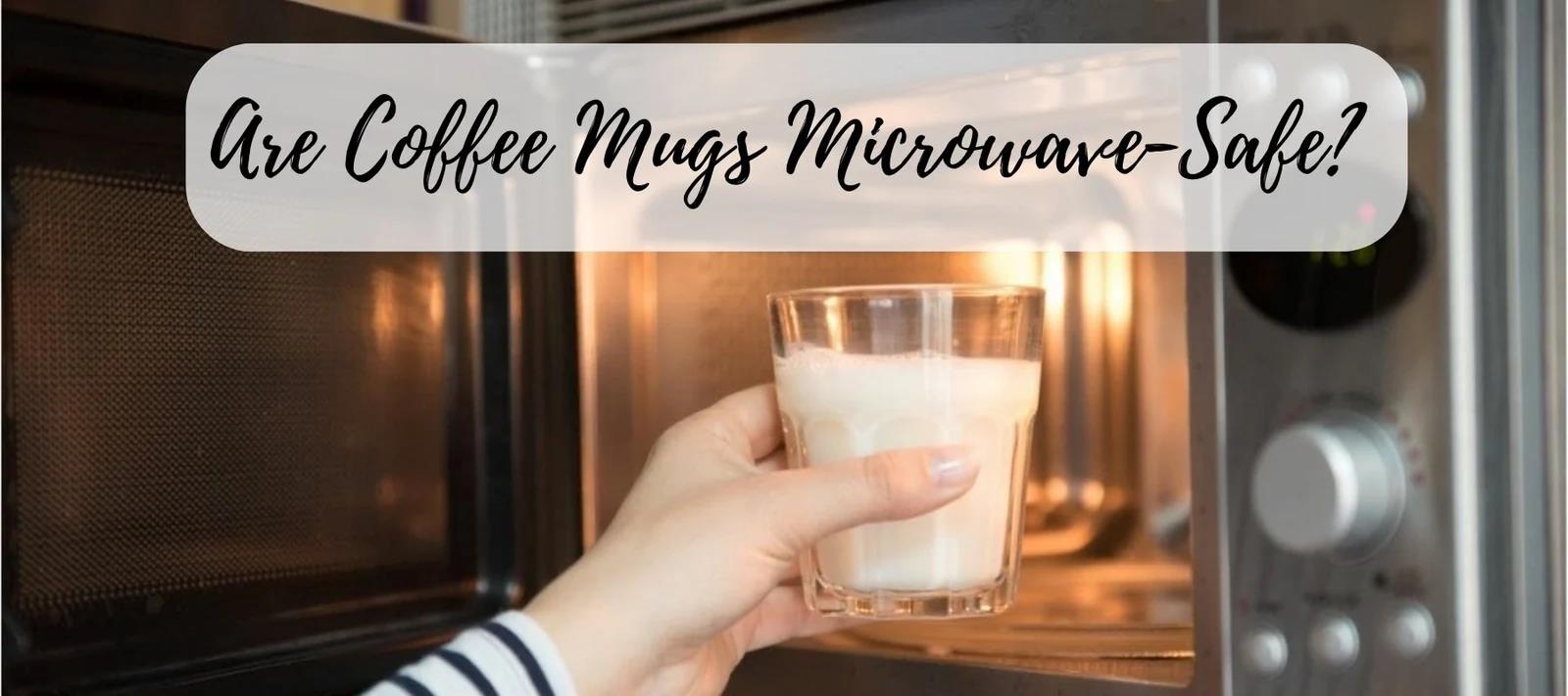 Are Coffee Mugs Microwave Safe? What’s Safe and What’s Not?